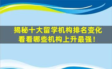 揭秘十大留学机构排名变化 看看哪些机构上升最强！